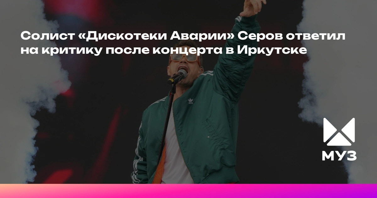 Солист «Дискотеки Аварии» Серов ответил на критику после концерта в Иркутске - muz-tv.ru