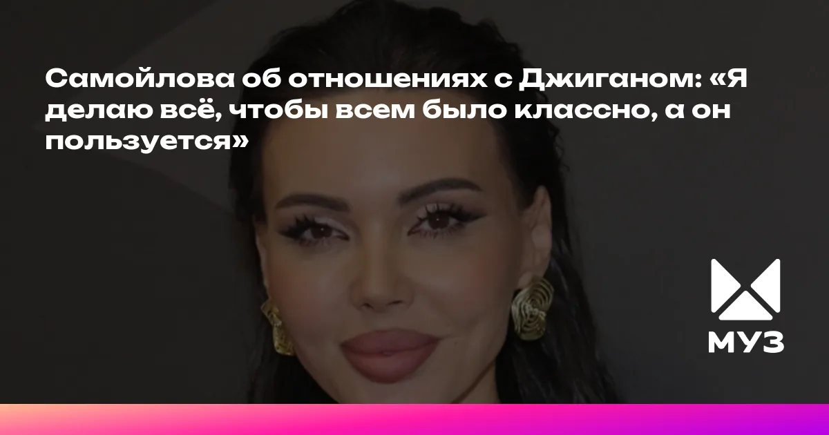 Самойлова об отношениях с Джиганом: «Я делаю всё, чтобы всем было ...